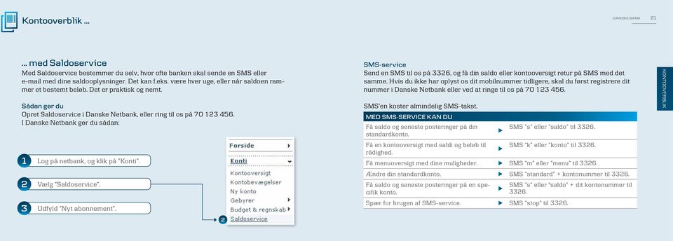I Danske Netbank gør du sådan: Log på netbank, og klik på Konti. Vælg Saldoservice. Udfyld Nyt abonnement.