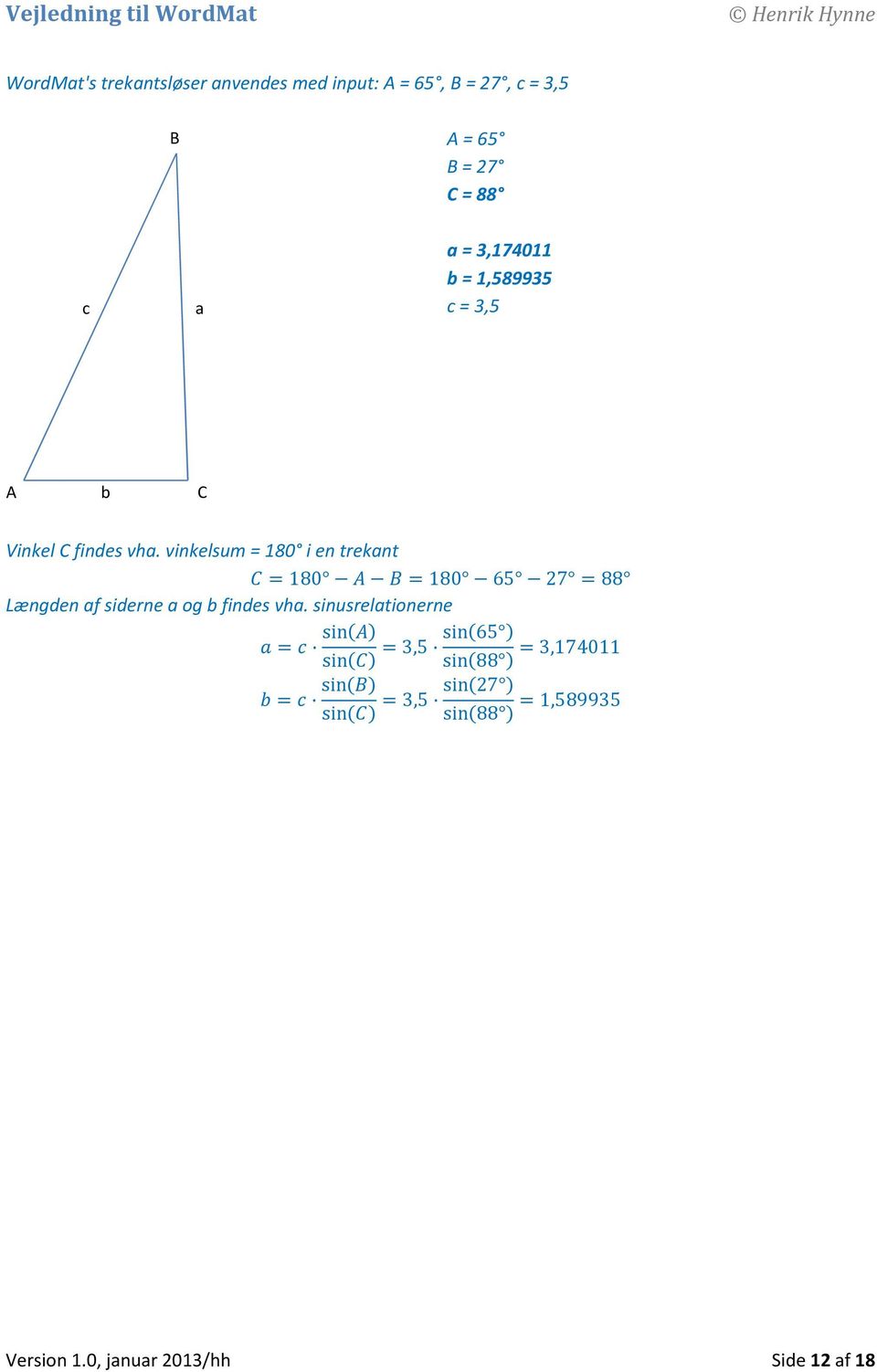 vinkelsum = 180 i en trekant 180 =180 65 27 =88 Længden af siderne a og b findes vha.