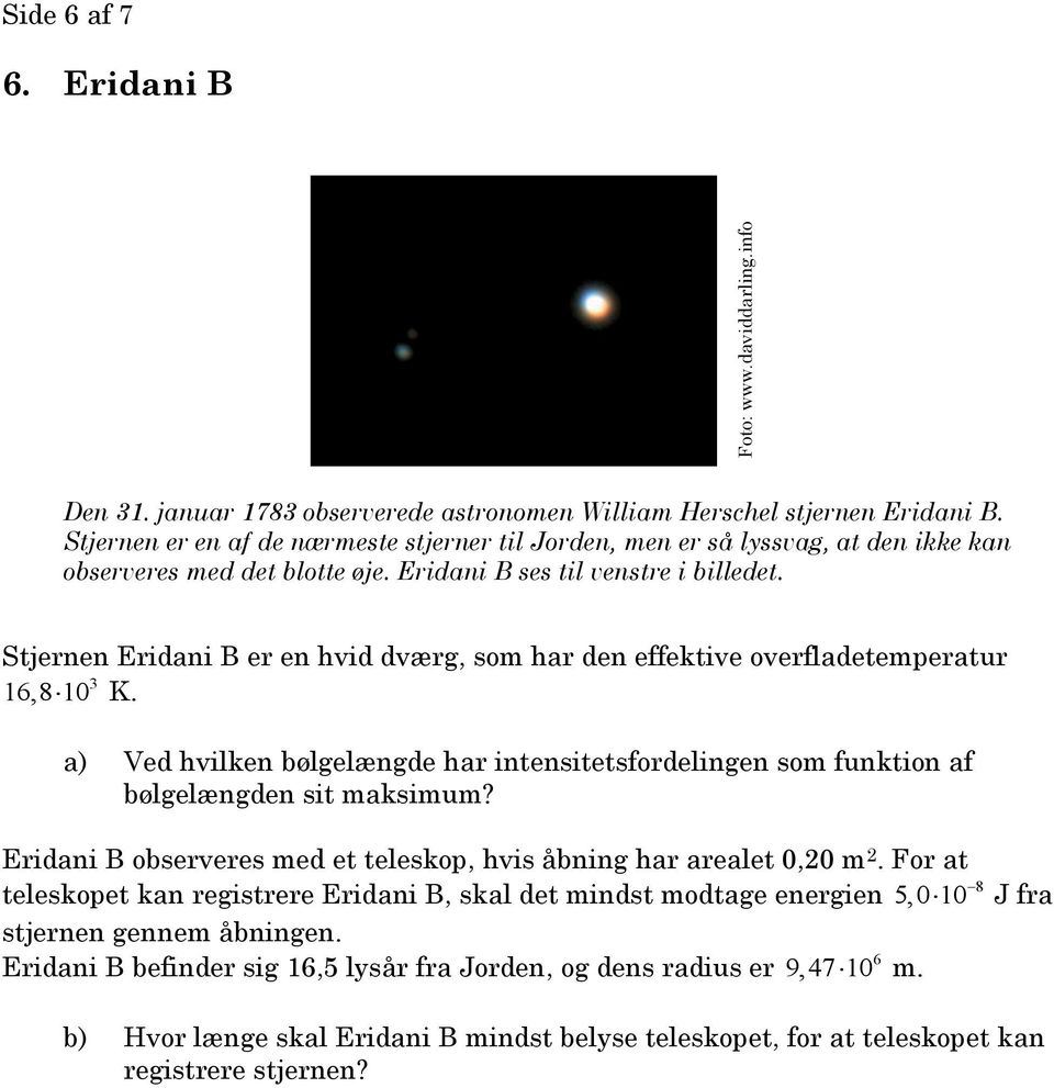 Stjernen Eridani B er en hvid dværg, som har den effektive overfladetemperatur 3 16,8 10 K. a) Ved hvilken bølgelængde har intensitetsfordelingen som funktion af bølgelængden sit maksimum?