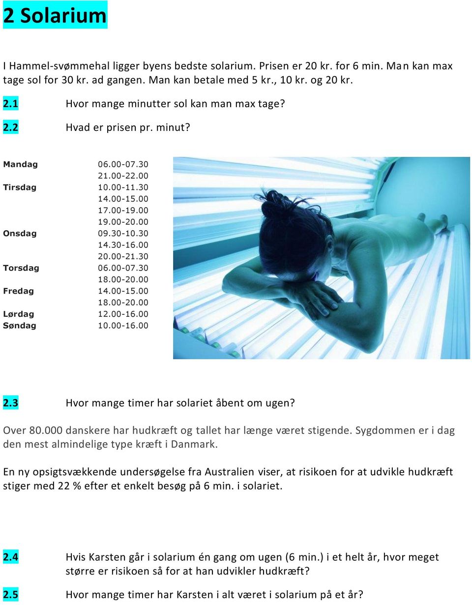 00-15.00 18.00-20.00 Lørdag 12.00-16.00 Søndag 10.00-16.00 2.3 Hvor mange timer har solariet åbent om ugen? Over 80.000 danskere har hudkræft og tallet har længe været stigende.