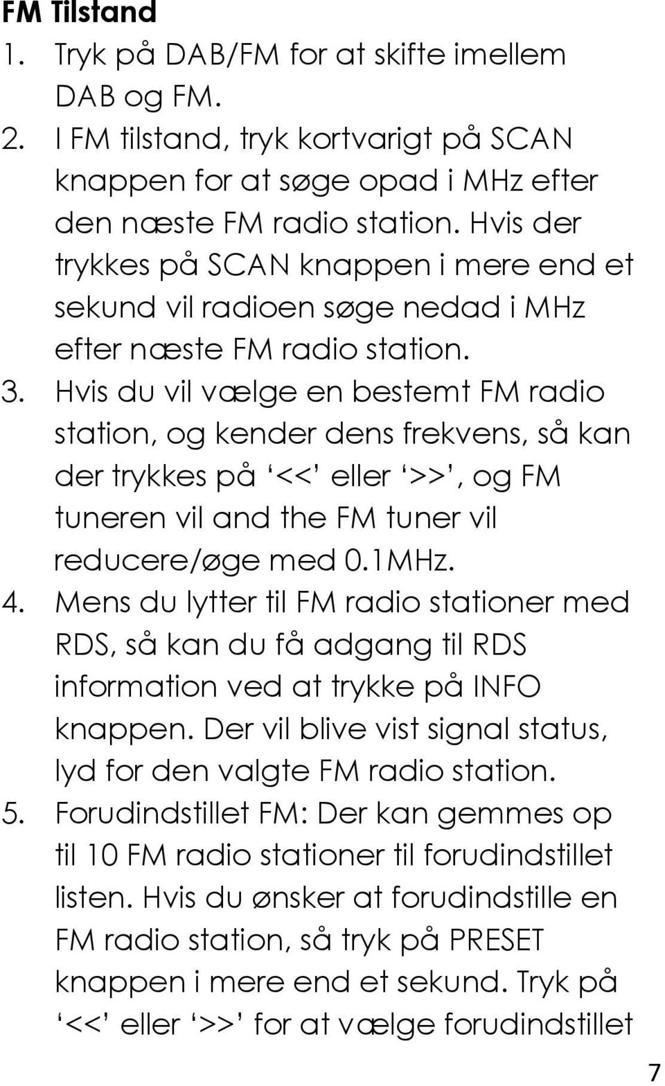 Hvis du vil vælge en bestemt FM radio station, og kender dens frekvens, så kan der trykkes på << eller >>, og FM tuneren vil and the FM tuner vil reducere/øge med 0.1MHz. 4.