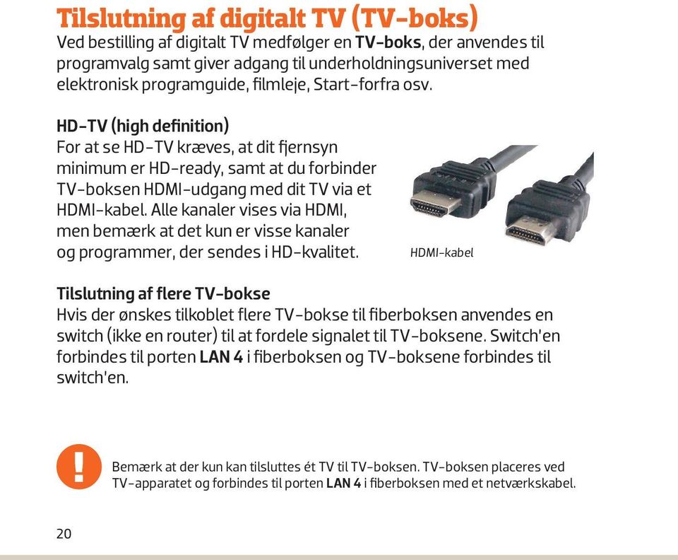 Netværkska HD-TV (high definition) For at se HD-TV kræves, at dit fjernsyn minimum er HD-ready, samt at du forbinder TV-boksen HDMI-udgang med dit TV via et HDMI-kabel.