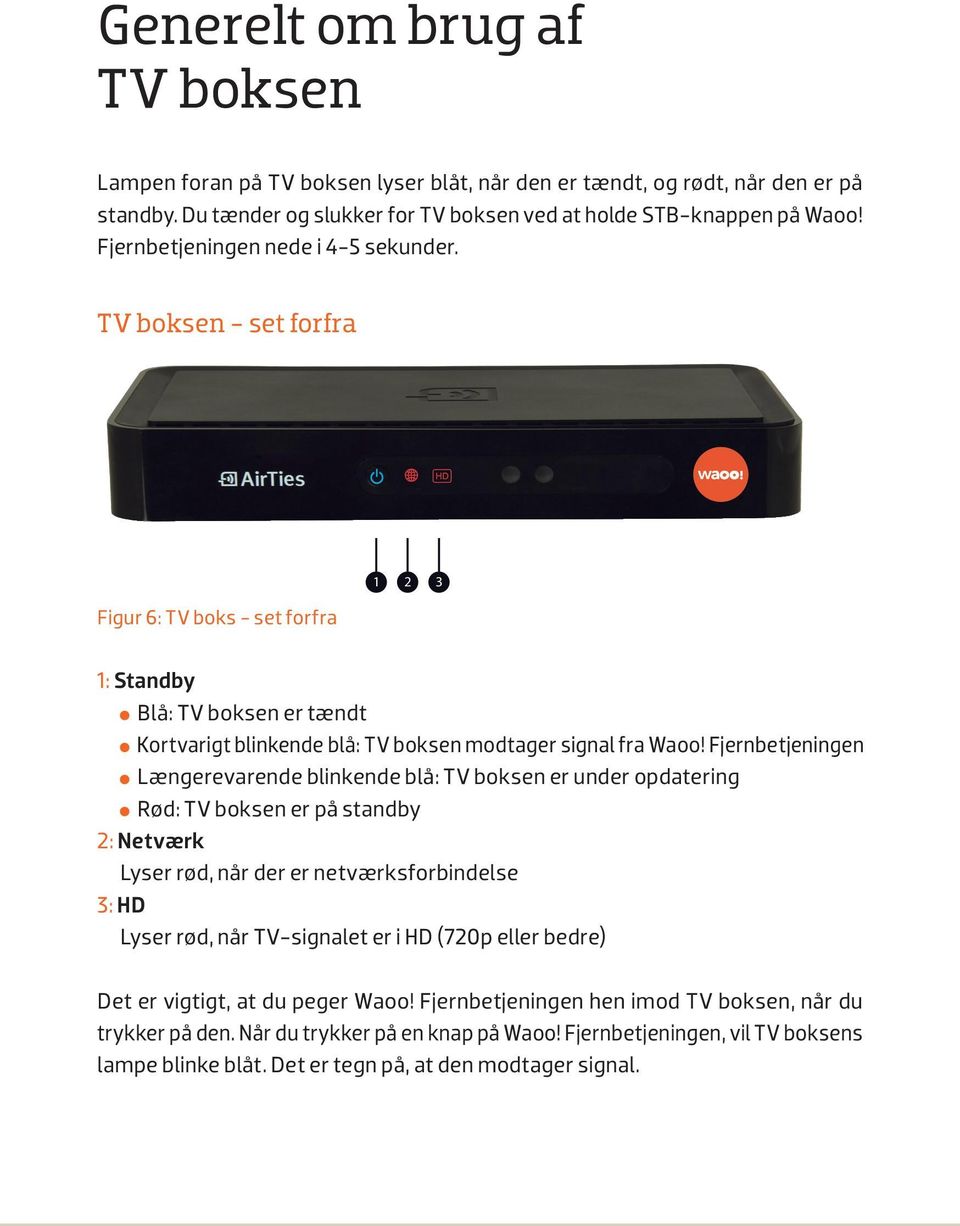 Fjernbetjeningen Længerevarende blinkende blå: TV boksen er under opdatering Rød: TV boksen er på standby 2: Netværk Lyser rød, når der er netværksforbindelse 3: HD Lyser rød, når TV-signalet er i HD
