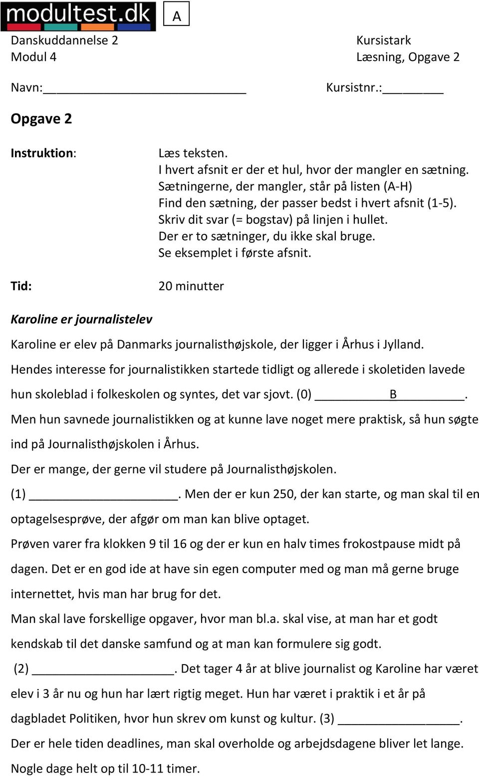 Se eksemplet i første afsnit. 20 minutter Karoline er journalistelev Karoline er elev på Danmarks journalisthøjskole, der ligger i Århus i Jylland.