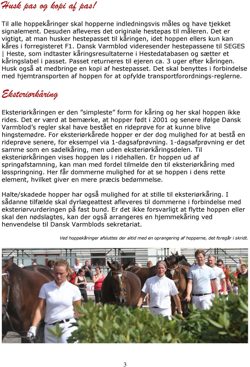 Dansk Varmblod videresender hestepassene til SEGES Heste, som indtaster kåringsresultaterne i Hestedatabasen og sætter et kåringslabel i passet. Passet returneres til ejeren ca. 3 uger efter kåringen.