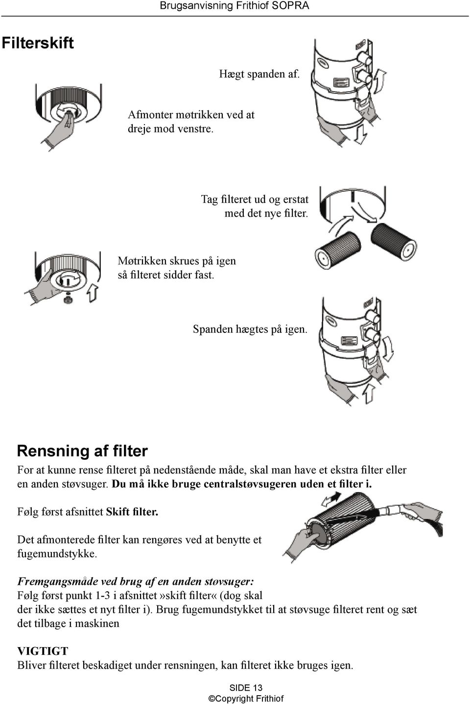 Følg først afsnittet Skift filter. Det afmonterede filter kan rengøres ved at benytte et fugemundstykke.