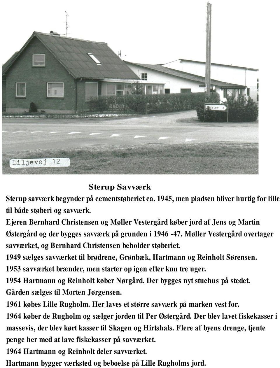 Møller Vestergård overtager savværket, og Bernhard Christensen beholder støberiet. 1949 sælges savværket til brødrene, Grønbæk, Hartmann og Reinholt Sørensen.