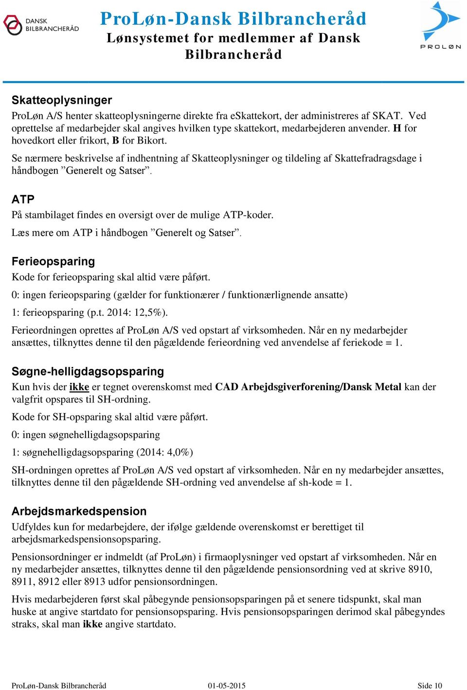 ATP På stambilaget findes en oversigt over de mulige ATP-koder. Læs mere om ATP i håndbogen Generelt og Satser. Ferieopsparing Kode for ferieopsparing skal altid være påført.