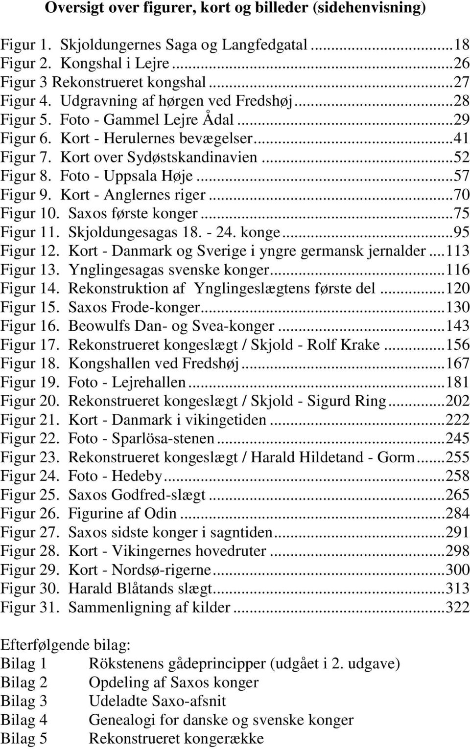 .. 57 Figur 9. Kort - Anglernes riger... 70 Figur 10. Saxos første konger... 75 Figur 11. Skjoldungesagas 18. - 24. konge... 95 Figur 12. Kort - Danmark og Sverige i yngre germansk jernalder.