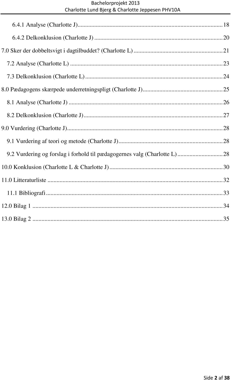 2 Delkonklusion (Charlotte J)... 27 9.0 Vurdering (Charlotte J)... 28 9.1 Vurdering af teori og metode (Charlotte J)... 28 9.2 Vurdering og forslag i forhold til pædagogernes valg (Charlotte L).