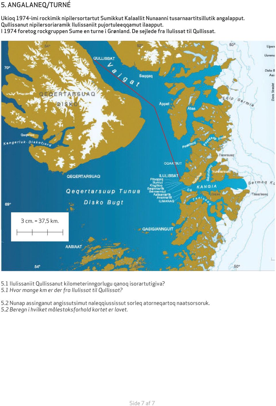 De sejlede fra Ilulissat til Qullissat. 3 cm. = 37,5 km. 5.1 Ilulissaniit Qullissanut kilometerinngorlugu qanoq isorartutigiva? 5.1 Hvor mange km er der fra Ilulissat til Qullissat?