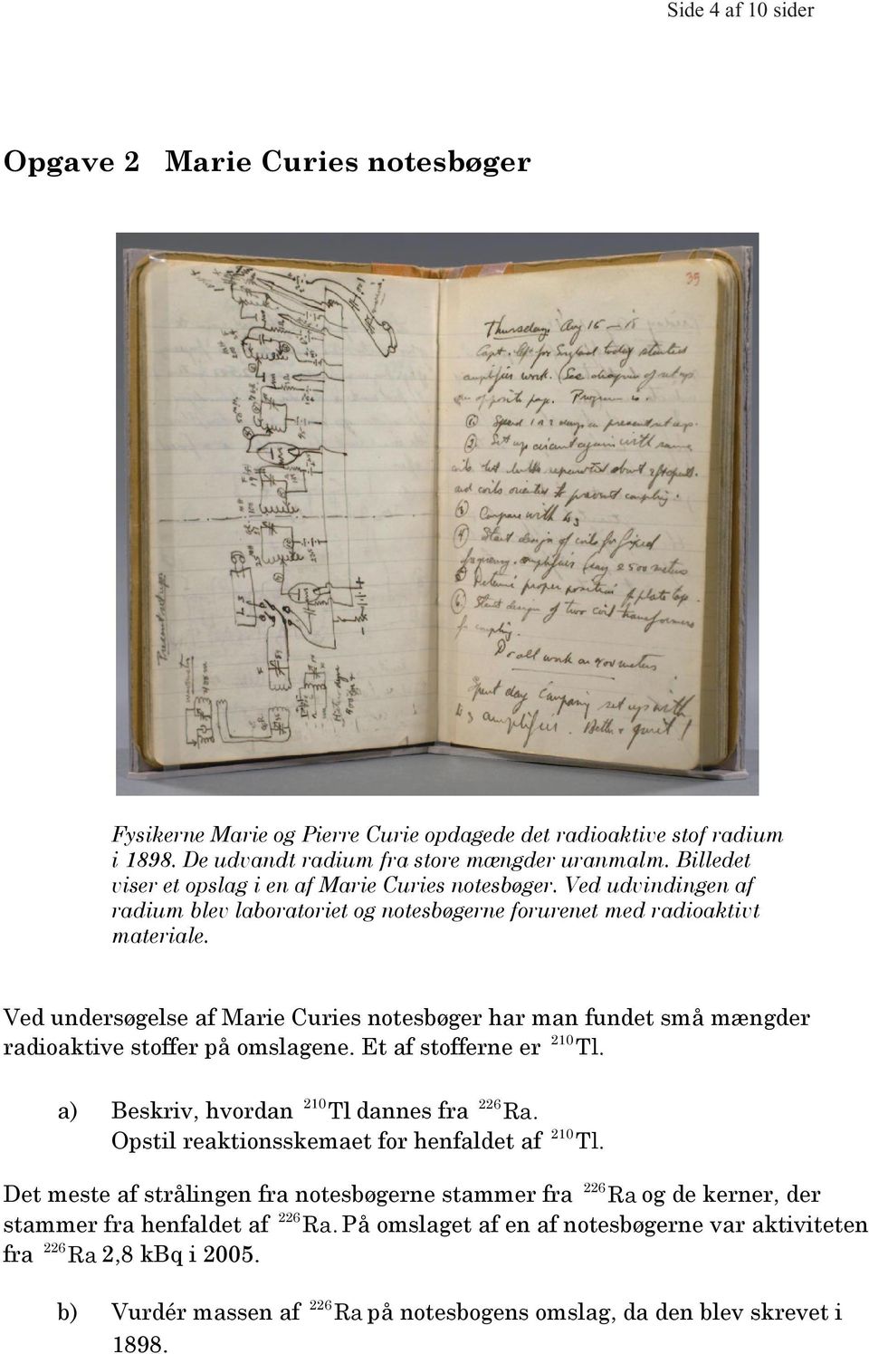 Ved undersøgelse af Marie Curies notesbøger har man fundet små mængder radioaktive stoffer på omslagene. Et af stofferne er 210 Tl. a) Beskriv, hvordan 210 Tl dannes fra 226 Ra.