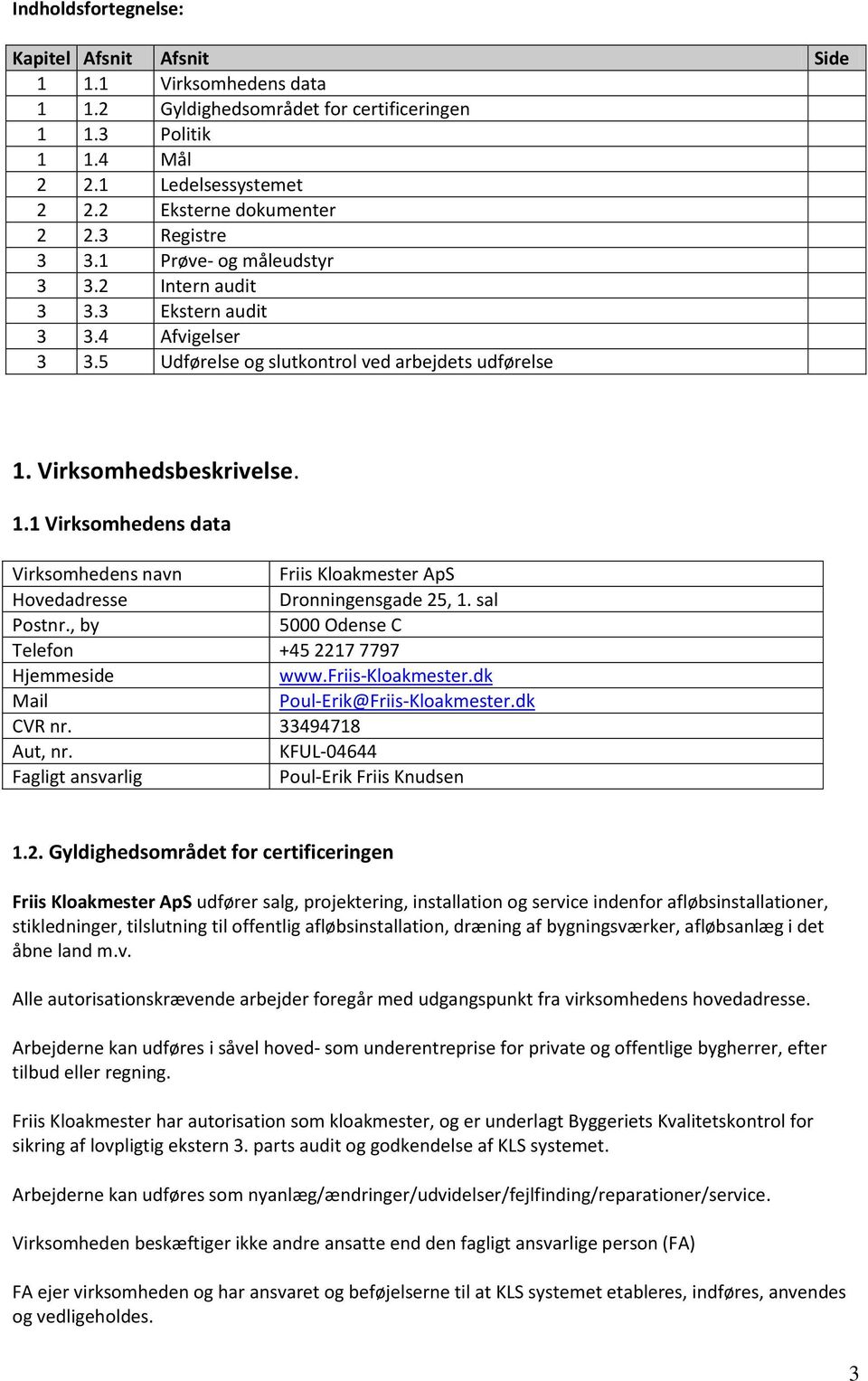 Virksomhedsbeskrivelse. 1.1 Virksomhedens data Virksomhedens navn Friis Kloakmester ApS Hovedadresse Dronningensgade 25, 1. sal Postnr., by 5000 Odense C Telefon +45 2217 7797 Hjemmeside www.