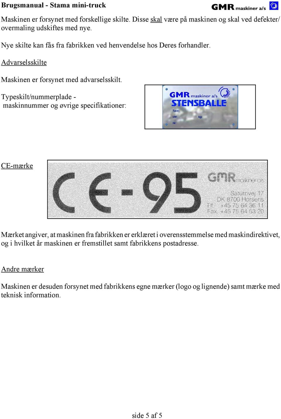 Typeskilt/nummerplade - maskinnummer og øvrige specifikationer: CE-mærke Mærket angiver, at maskinen fra fabrikken er erklæret i overensstemmelse med