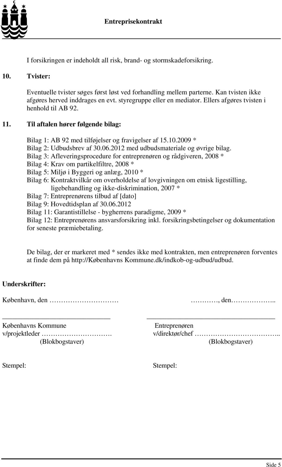 Til aftalen hører følgende bilag: Bilag 1: AB 92 med tilføjelser og fravigelser af 15.10.2009 * Bilag 2: Udbudsbrev af 30.06.2012 med udbudsmateriale og øvrige bilag.