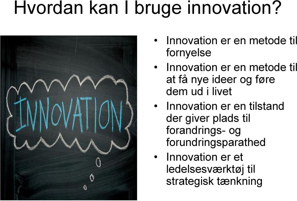 få nye ideer og føre dem ud i livet Innovation er en tilstand der
