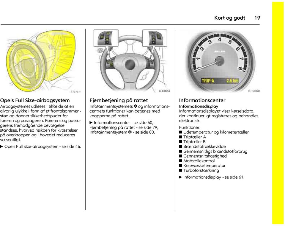 Førerens og passagerens fremadgående bevægelse standses, hvorved risikoen for kvæstelser på overkroppen og i hovedet reduceres væsentligt. 6 Opels Full Size-airbagsystem - se side 46.