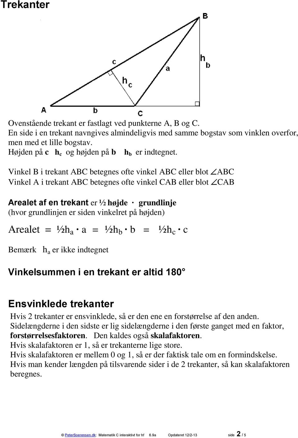 Vinkel B i trekant ABC betegnes ofte vinkel ABC eller blot ABC Vinkel A i trekant ABC betegnes ofte vinkel CAB eller blot CAB Arealet af en trekant er ½ højde grundlinje (hvor grundlinjen er siden