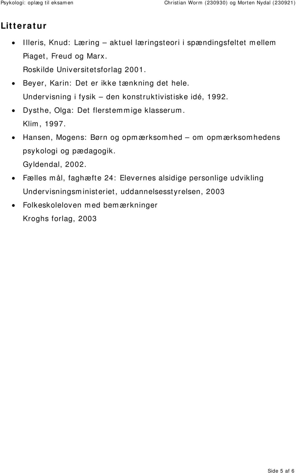 Klim, 1997. Hansen, Mogens: Børn og opmærksomhed om opmærksomhedens psykologi og pædagogik. Gyldendal, 2002.