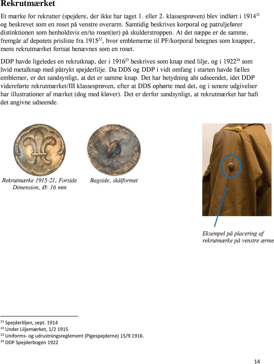 At det næppe er de samme, fremgår af depotets prisliste fra 1915 22, hvor emblemerne til PF/korporal betegnes som knapper, mens rekrutmærket fortsat benævnes som en roset.