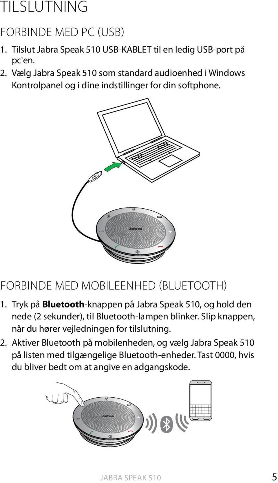 FORBINDE MED MOBILEENHED (BLUETOOTH) 1. Tryk på Bluetooth-knappen på, og hold den nede (2 sekunder), til Bluetooth-lampen blinker.