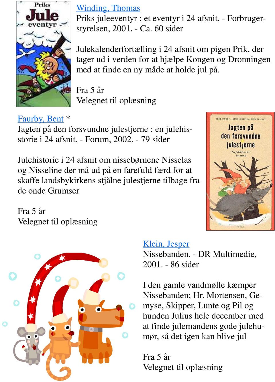 Fra 5 år Velegnet til oplæsning Faurby, Bent * Jagten på den forsvundne julestjerne : en julehisstorie i 24 afsnit. - Forum, 2002.