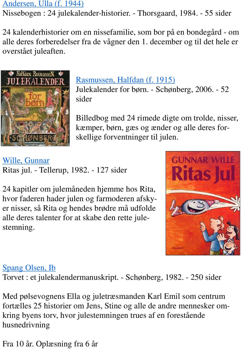1915) Julekalender for børn. - Schønberg, 2006. - 52 sider Billedbog med 24 rimede digte om trolde, nisser, kæmper, børn, gæs og ænder og alle deres forskellige forventninger til julen.