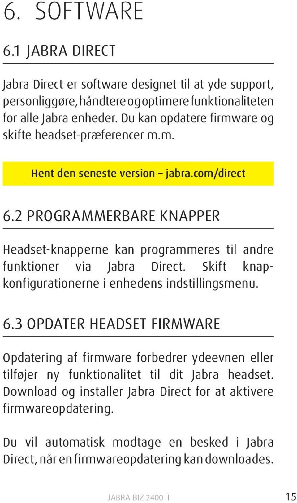 2 PROGRAMMERBARE KNAPPER Headset-knapperne kan programmeres til andre funktioner via Jabra Direct. Skift knapkonfigurationerne i enhedens indstillingsmenu. 6.