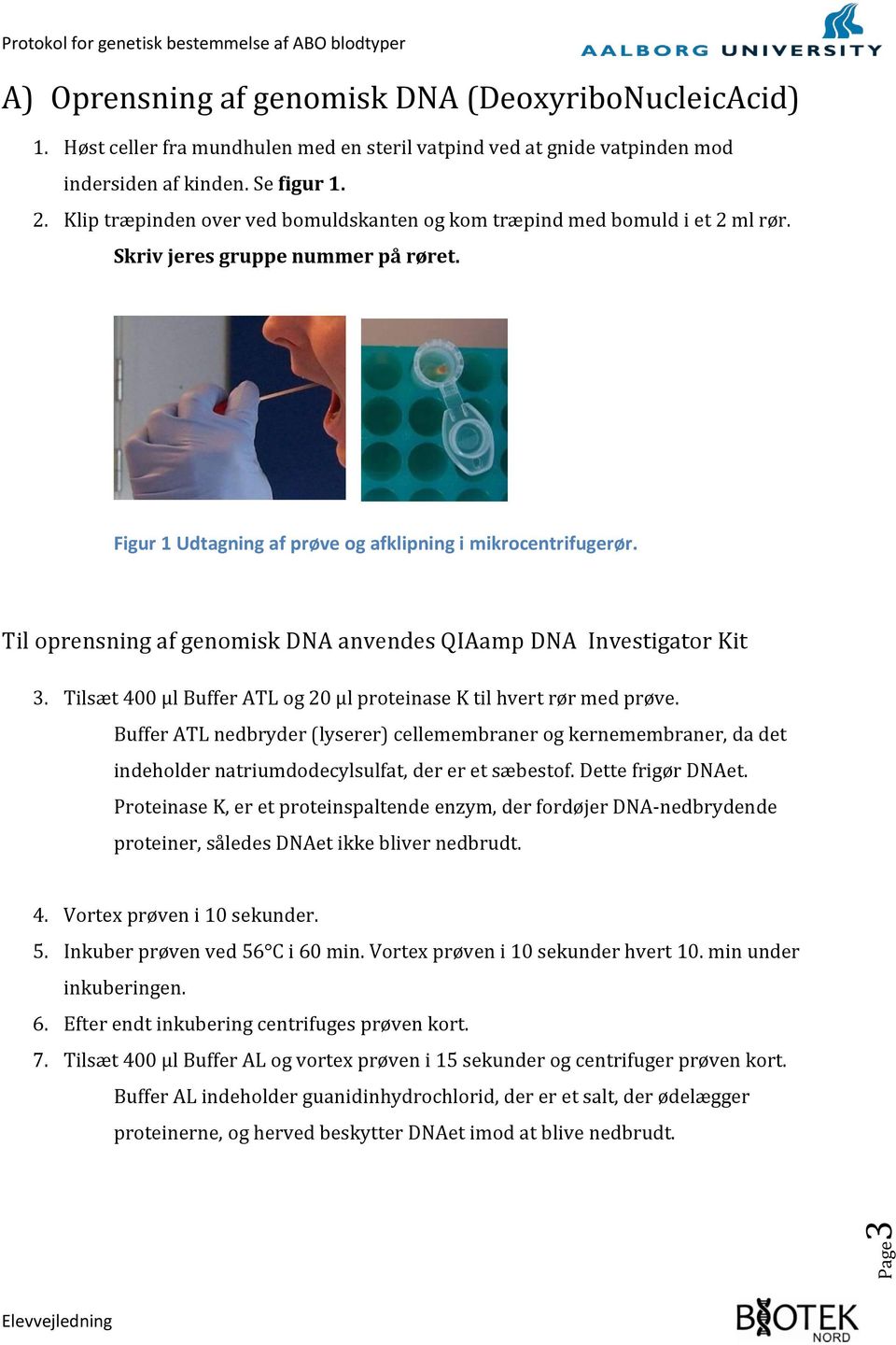 Til oprensning af genomisk DNA anvendes QIAamp DNA Investigator Kit 3. Tilsæt 400 µl Buffer ATL og 20 µl proteinase K til hvert rør med prøve.
