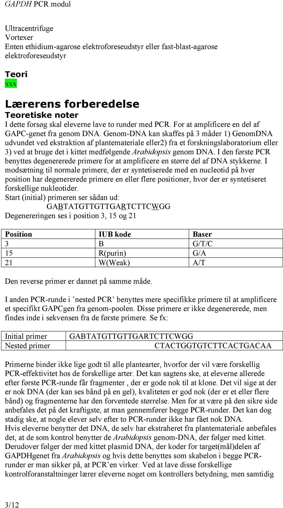 Genom-DNA kan skaffes på 3 måder 1) GenomDNA udvundet ved ekstraktion af plantemateriale eller2) fra et forskningslaboratorium eller 3) ved at bruge det i kittet medfølgende Arabidopsis genom DNA.