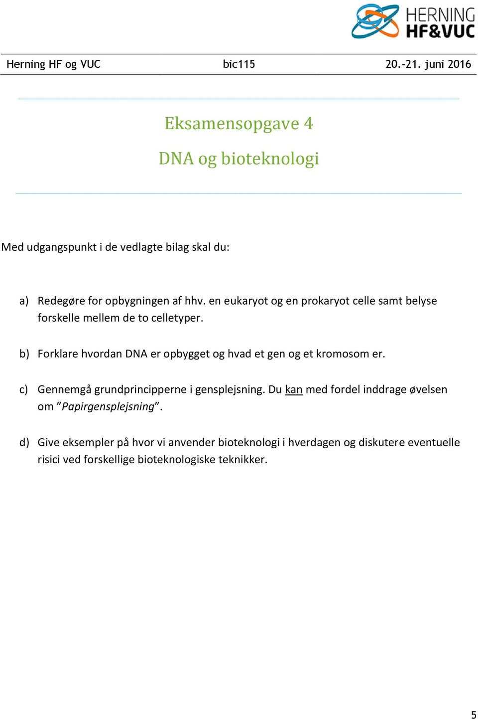 b) Forklare hvordan DNA er opbygget og hvad et gen og et kromosom er. c) Gennemgå grundprincipperne i gensplejsning.
