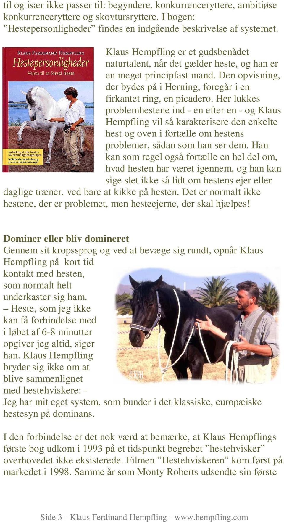 Her lukkes problemhestene ind - en efter en - og Klaus Hempfling vil så karakterisere den enkelte hest og oven i fortælle om hestens problemer, sådan som han ser dem.
