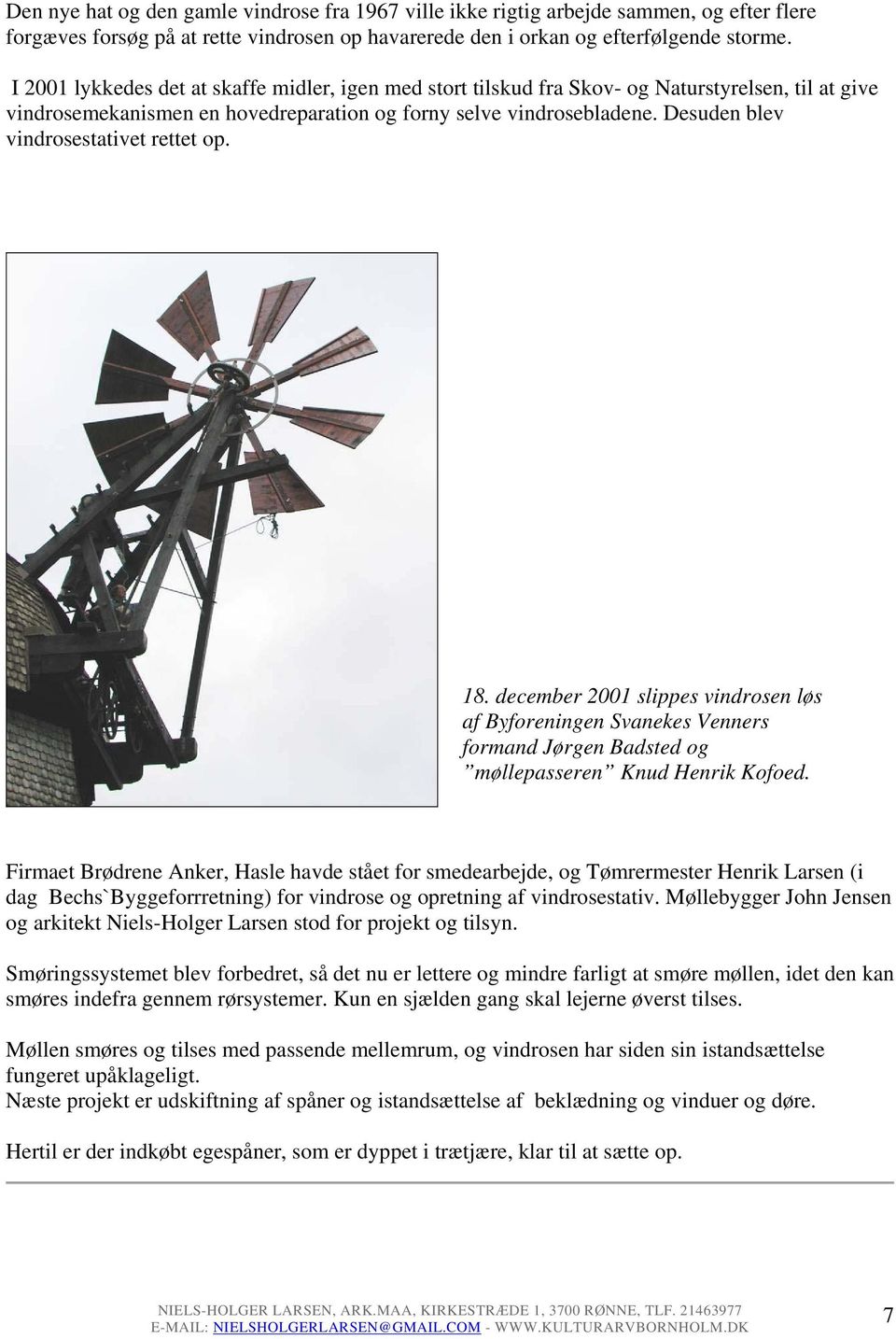 Desuden blev vindrosestativet rettet op. 18. december 2001 slippes vindrosen løs af Byforeningen Svanekes Venners formand Jørgen Badsted og møllepasseren Knud Henrik Kofoed.