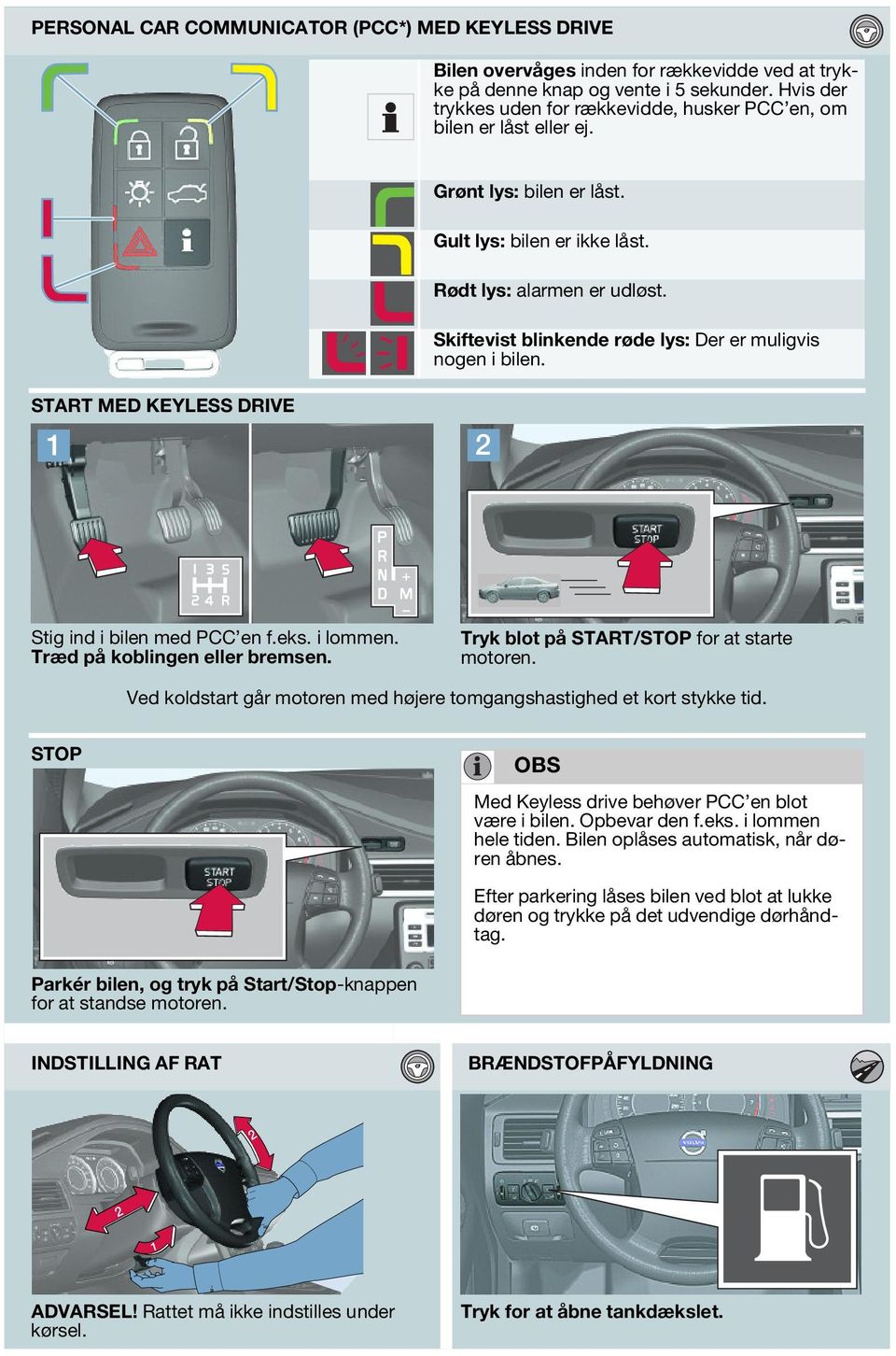 Skiftevist blinkende røde lys: Der er muligvis nogen i bilen. START MED KEYLESS DRIVE Stig ind i bilen med PCC en f.eks. i lommen. Træd på koblingen eller bremsen.