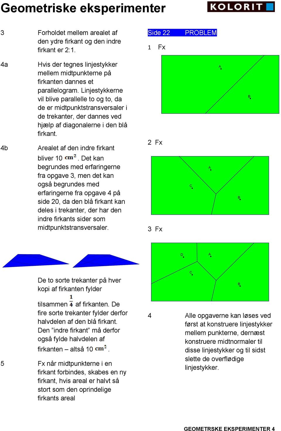 et kan begrundes med erfaringerne fra opgave 3, men det kan også begrundes med erfaringerne fra opgave 4 på side 20, da den blå firkant kan deles i trekanter, der har den indre firkants sider som