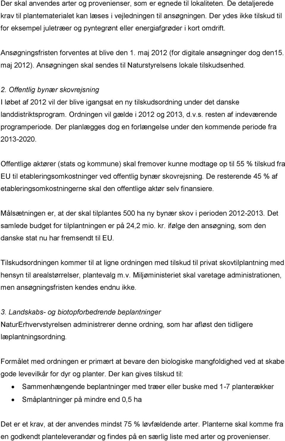 Ansøgningen skal sendes til Naturstyrelsens lokale tilskudsenhed. 2. Offentlig bynær skovrejsning I løbet af 2012 vil der blive igangsat en ny tilskudsordning under det danske landdistriktsprogram.