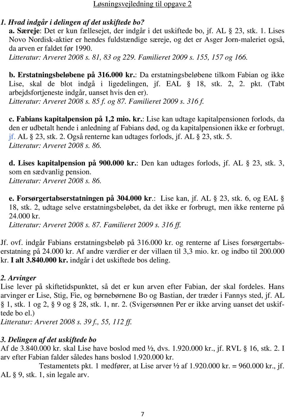 : Da erstatningsbeløbene tilkom Fabian og ikke Lise, skal de blot indgå i ligedelingen, jf. EAL 18, stk. 2, 2. pkt. (Tabt arbejdsfortjeneste indgår, uanset hvis den er). Litteratur: Arveret 2008 s.