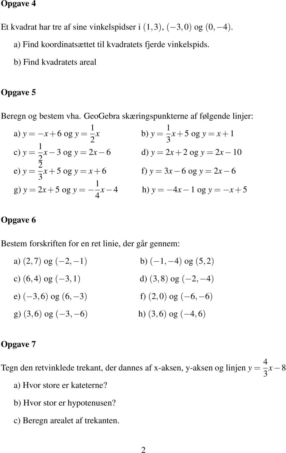g) y = x + 5 og y = 1 x 4 h) y = 4x 1 og y = x + 5 4 Opgave 6 Bestem forskriften for en ret linie, der går gennem: a) (,7) og (, 1) b) ( 1, 4) og (5,) c) (6,4) og ( 3,1) d) (3,8) og (, 4) e) ( 3,6)