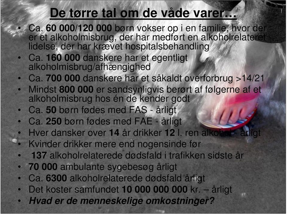 700 000 danskere har et såkaldt overforbrug >14/21 Mindst 800 000 er sandsynligvis berørt af følgerne af et alkoholmisbrug hos én de kender godt Ca. 50 børn fødes med FAS - årligt Ca.