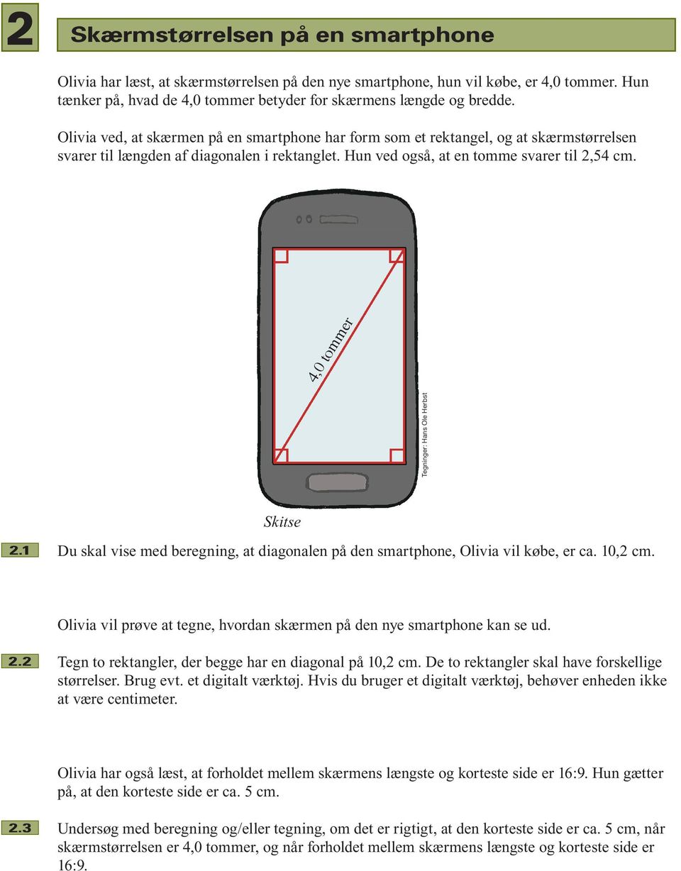 4,0 tommer Tegninger: Hans Ole Herbst Skitse 2.1 Du skal vise med beregning, at diagonalen på den smartphone, Olivia vil købe, er ca. 10,2 cm.