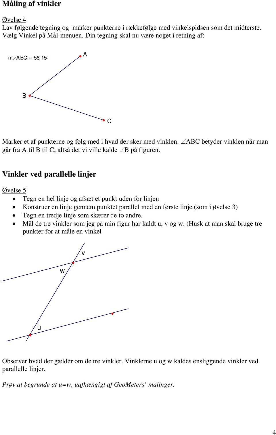 Vinkler ved parallelle linjer Øvelse 5 Tegn en hel linje og afsæt et punkt uden for linjen Konstruer en linje gennem punktet parallel med en første linje (som i øvelse 3) Tegn en tredje linje som