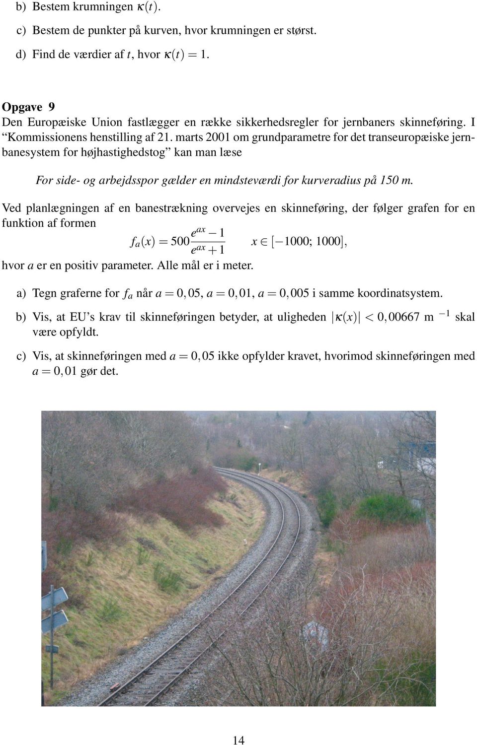 marts 2001 om grundparametre for det transeuropæiske jernbanesystem for højhastighedstog kan man læse For side- og arbejdsspor gælder en mindsteværdi for kurveradius på 150 m.