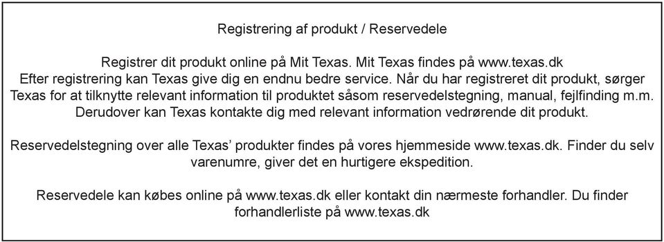 Når du har registreret dit produkt, sørger Texas for at tilknytte relevant information til produktet såsom reservedelstegning, manual, fejlfinding m.m. Derudover kan Texas kontakte dig med relevant information vedrørende dit produkt.
