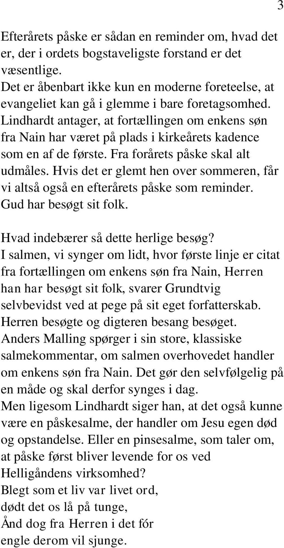 Lindhardt antager, at fortællingen om enkens søn fra Nain har været på plads i kirkeårets kadence som en af de første. Fra forårets påske skal alt udmåles.