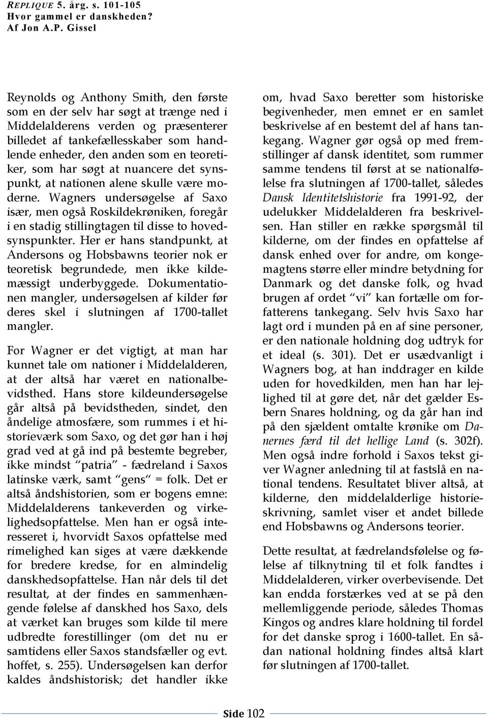 Wagners undersøgelse af Saxo især, men også Roskildekrøniken, foregår i en stadig stillingtagen til disse to hovedsynspunkter.