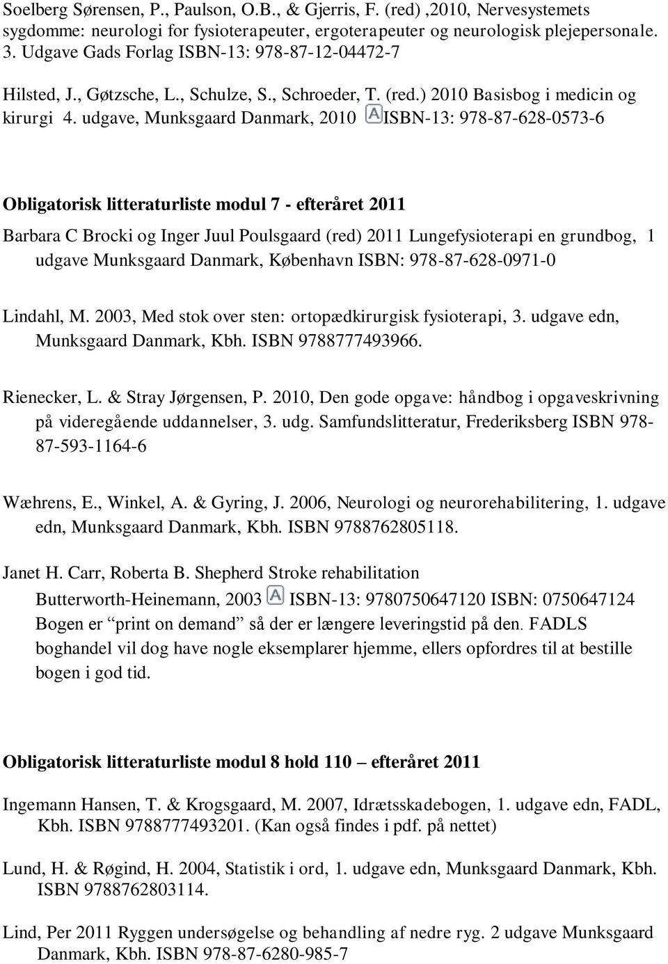 udgave, Munksgaard Danmark, 2010 ISBN-13: 978-87-628-0573-6 Obligatorisk litteraturliste modul 7 - efteråret 2011 Barbara C Brocki og Inger Juul Poulsgaard (red) 2011 Lungefysioterapi en grundbog, 1
