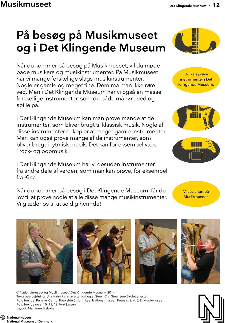 Men i Det Klingende Museum har vi også en masse forskellige instrumenter, som du både må røre ved og spille på. Du kan prøve instrumenter i Det Klingende Museum.