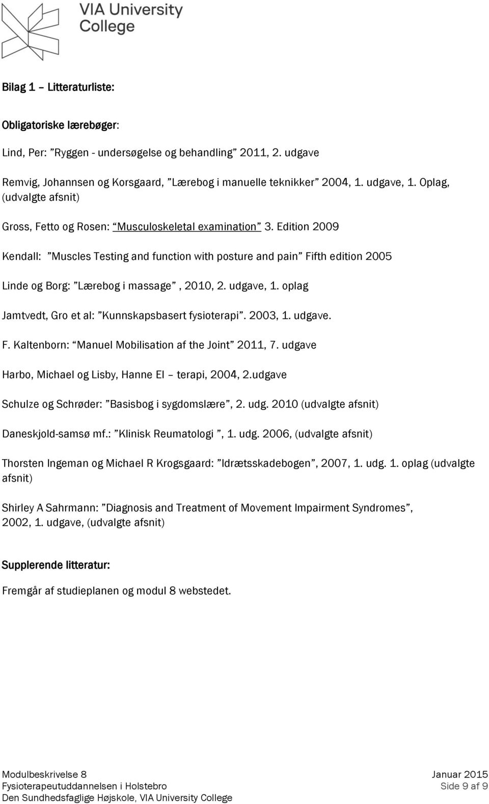 Edition 2009 Kendall: Muscles Testing and function with posture and pain Fifth edition 2005 Linde og Borg: Lærebog i massage, 2010, 2. udgave, 1.