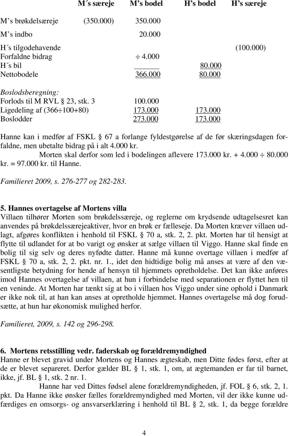 000 Boslodder 273.000 173.000 Hanne kan i medfør af FSKL 67 a forlange fyldestgørelse af de før skæringsdagen forfaldne, men ubetalte bidrag på i alt 4.000 kr.